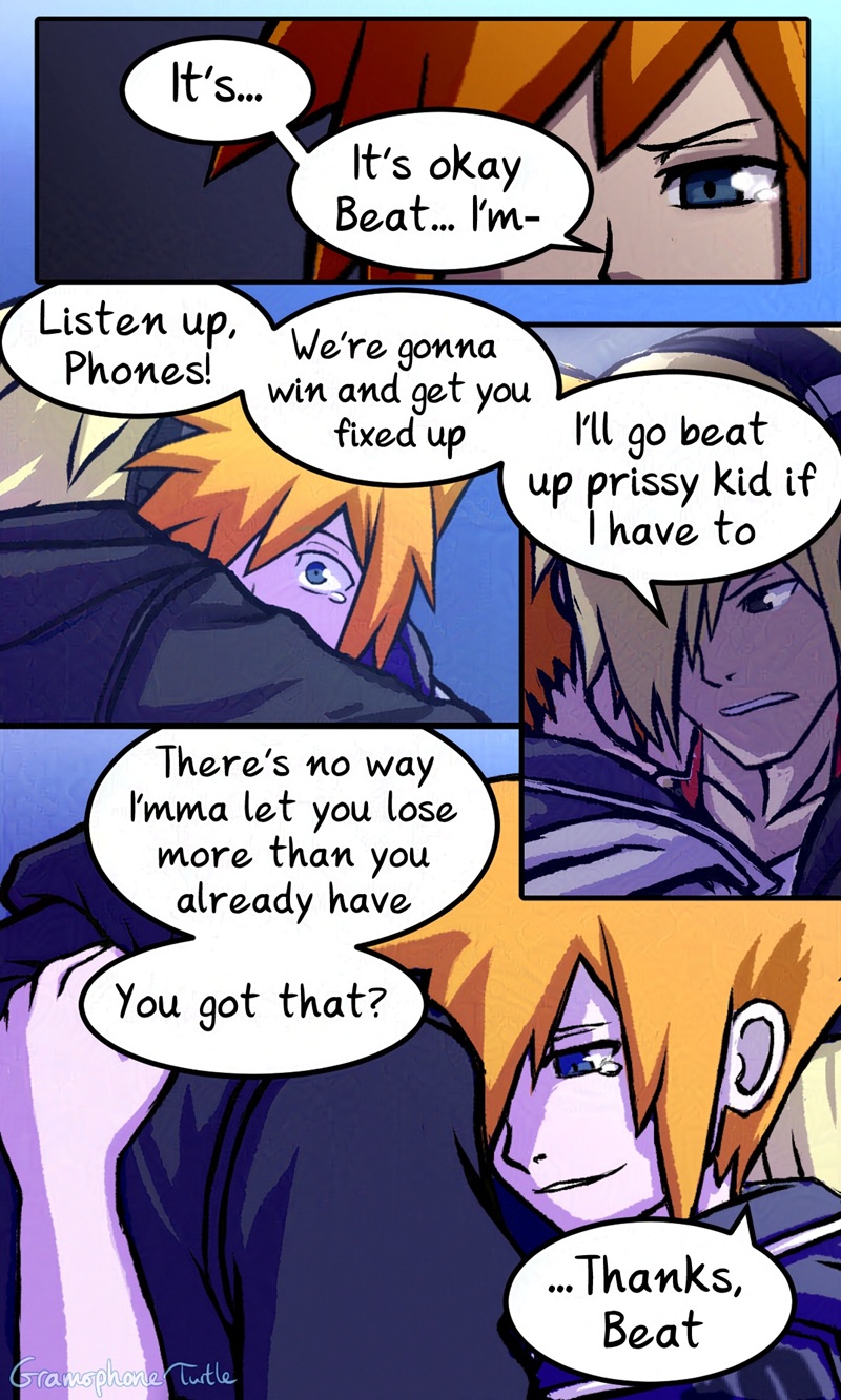 Page 2 of 2 of a digital comic. Neku tears up and says "It's...It's okay Beat... I'm-" Beat cuts him off with a hug. Neku's shocked eyes can be seen over Beat's shoulder. "Listen up, Phones! We're gonna win and get you fixed up." From Beat's perspective, he continues "I'll go beat up prissy kid if I have to." Side view of Neku returning the hug, Beat continues. "There's no way I'mma let you lose more than you already have. You got that?" Neku replies, "...Thanks, Beat"