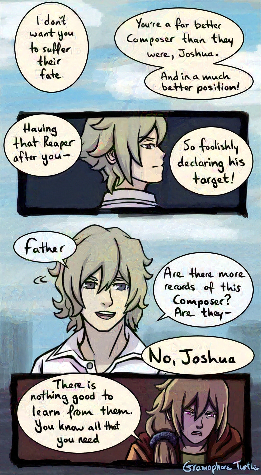 Art of Father continues talking, "I don't want you to suffer their fate. You're a far better Composer than they are, Joshua. And in a much better position!" Joshua looks back over his shoulder while Father continues, "Having that Reaper after you - So foolishly decalring his target!"  Joshua turns around to face Father and says, "Father, Are there more records of this Composer? Are they-"  Father cuts him off with an angry look, "No, Joshua. There is nothing good to learn from them. You know all that you need."