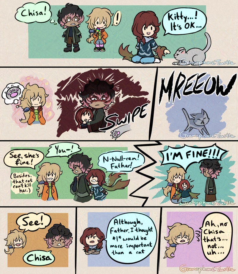 Comic of a young girl named Chisa meets a cat. Part 1, Chisa sits next to an angry cat and says, "Kitty...! It's OK..." and the person behind her in green, called Null, thinks "Chisa!" and the man next to them, Father, is excited.

Part 2, Father smiles as he thinks of the cat's cute paw while Null protects Chisa from the cat swiping her. Null glare and the cat runs away with a "MREEOW".        

Part 3, Null angrily approaches Father and says "You-!" but is cut off by Father cheerfully saying "See, she's fine!" He thinks to himself, "Besides, that cat can't kill her." Chisa calls out, ""N-Null-ren! Father!"" and places herself between the two, loudly saying "I'M FINE!!!"        

Part 4, Father happily replies "See!" and Null says "Chisa". Chisa goes on to say with her arms crossed, "Although, Father, I thought *I* would be more important than a cat." Father backpedals and trails off saying "Ah, no, Chisa that's...not...uh...".